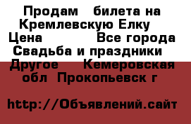 Продам 3 билета на Кремлевскую Елку. › Цена ­ 2 000 - Все города Свадьба и праздники » Другое   . Кемеровская обл.,Прокопьевск г.